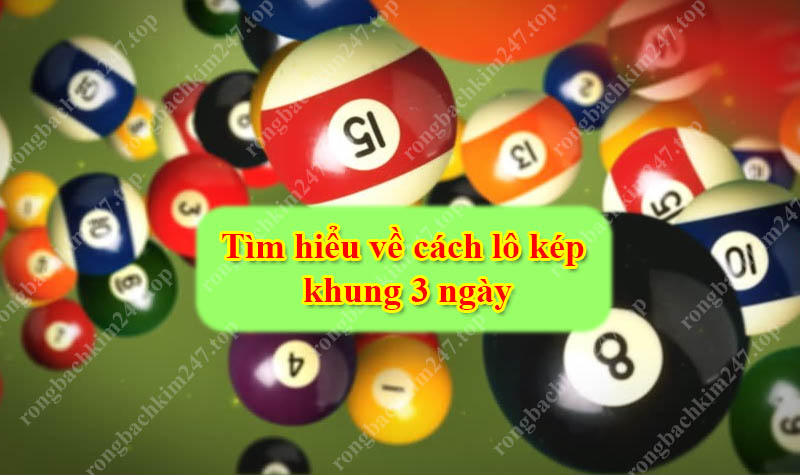 Tìm hiểu về cách lô kép khung 3 ngày